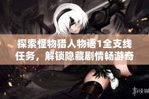 探索怪物猎人物语1全支线任务，解锁隐藏剧情畅游奇幻世界