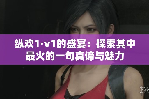 纵欢1·v1的盛宴：探索其中最火的一句真谛与魅力