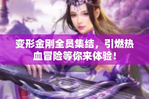变形金刚全员集结，引燃热血冒险等你来体验！