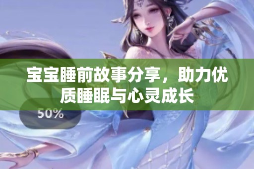 宝宝睡前故事分享，助力优质睡眠与心灵成长