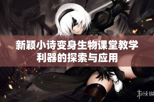 新颖小诗变身生物课堂教学利器的探索与应用
