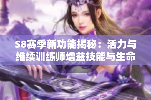 S8赛季新功能揭秘：活力与维续训练师增益技能与生命值提升攻略