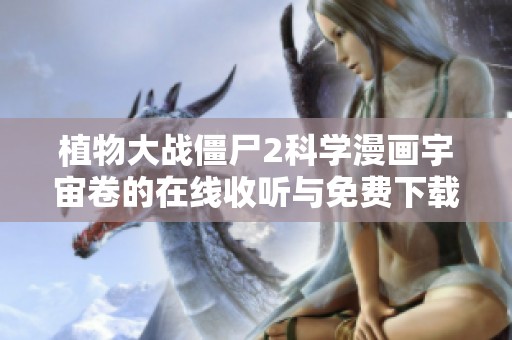 植物大战僵尸2科学漫画宇宙卷的在线收听与免费下载方式介绍