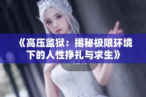 《高压监狱：揭秘极限环境下的人性挣扎与求生》