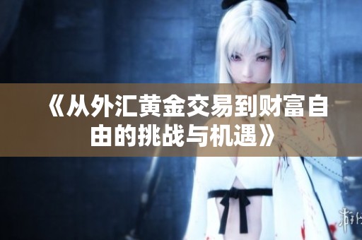 《从外汇黄金交易到财富自由的挑战与机遇》
