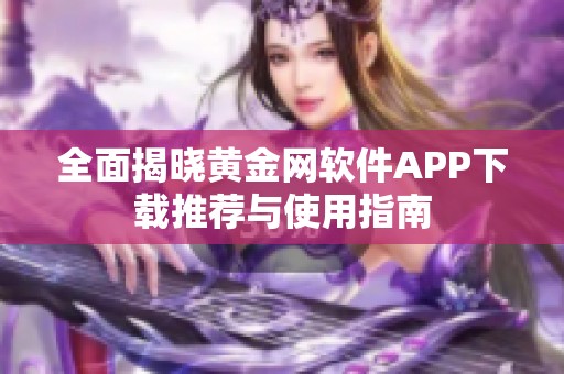 全面揭晓黄金网软件APP下载推荐与使用指南