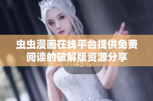虫虫漫画在线平台提供免费阅读的破解版资源分享