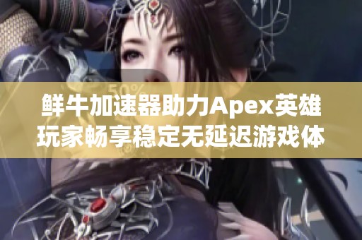 鲜牛加速器助力Apex英雄玩家畅享稳定无延迟游戏体验