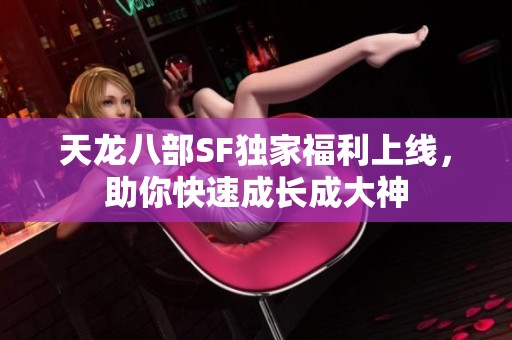 天龙八部SF独家福利上线，助你快速成长成大神