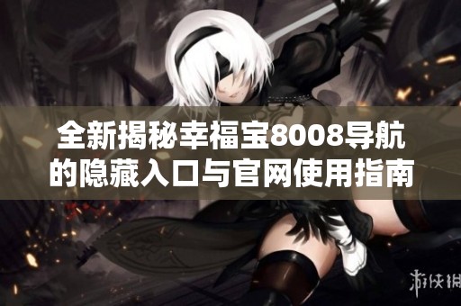 全新揭秘幸福宝8008导航的隐藏入口与官网使用指南