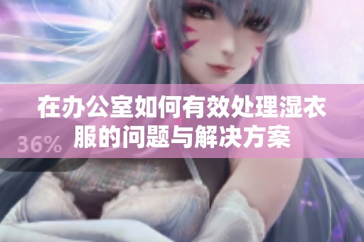 在办公室如何有效处理湿衣服的问题与解决方案