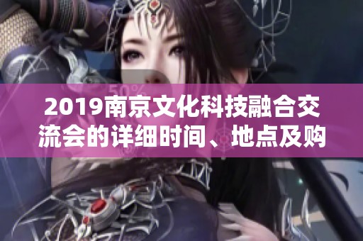 2019南京文化科技融合交流会的详细时间、地点及购票方式解析
