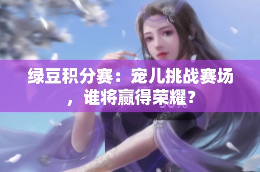 绿豆积分赛：宠儿挑战赛场，谁将赢得荣耀？