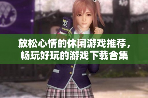 放松心情的休闲游戏推荐，畅玩好玩的游戏下载合集