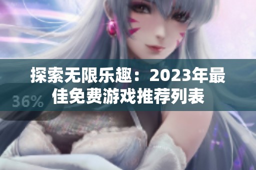 探索无限乐趣：2023年最佳免费游戏推荐列表