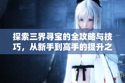 探索三界寻宝的全攻略与技巧，从新手到高手的提升之路