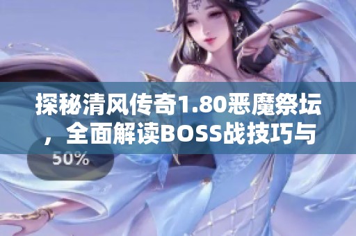 探秘清风传奇1.80恶魔祭坛，全面解读BOSS战技巧与策略