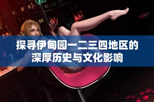 探寻伊甸园一二三四地区的深厚历史与文化影响