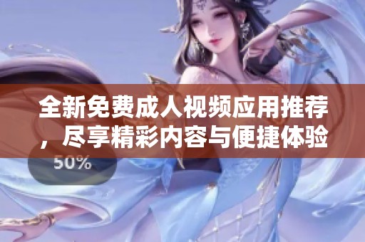全新免费成人视频应用推荐，尽享精彩内容与便捷体验