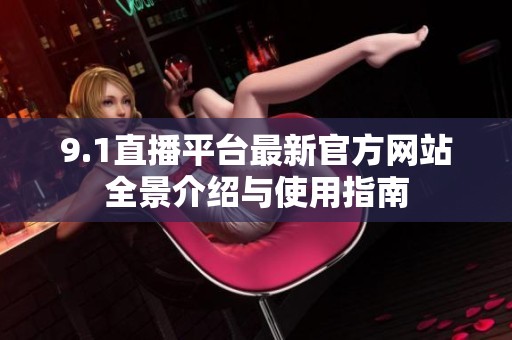 9.1直播平台最新官方网站全景介绍与使用指南