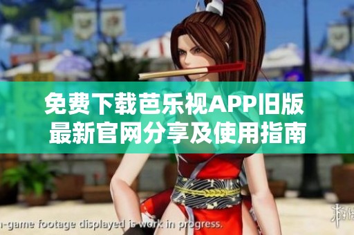 免费下载芭乐视APP旧版 最新官网分享及使用指南