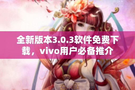 全新版本3.0.3软件免费下载，vivo用户必备推介