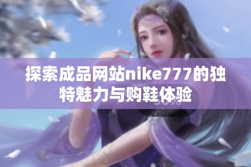 探索成品网站nike777的独特魅力与购鞋体验