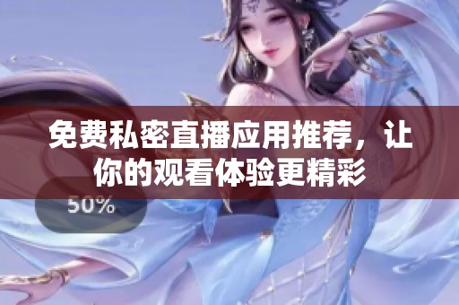 免费私密直播应用推荐，让你的观看体验更精彩