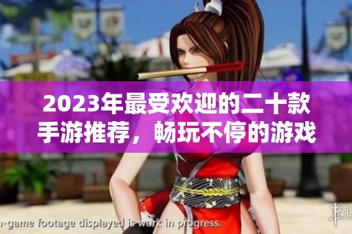2023年最受欢迎的二十款手游推荐，畅玩不停的游戏盛宴