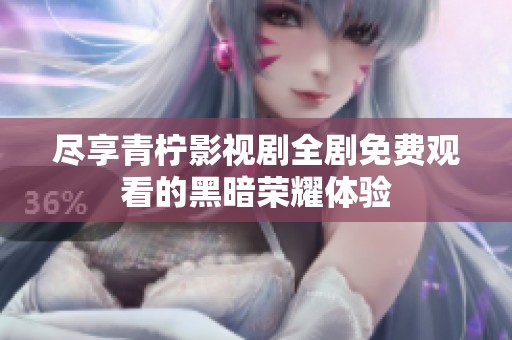 尽享青柠影视剧全剧免费观看的黑暗荣耀体验