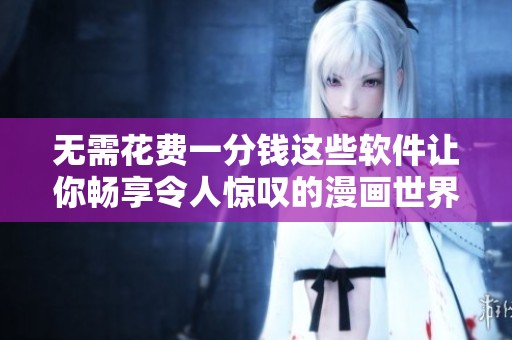 无需花费一分钱这些软件让你畅享令人惊叹的漫画世界