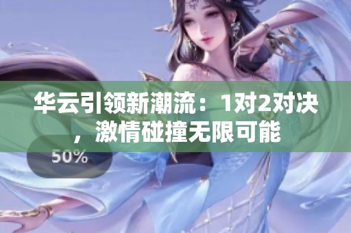 华云引领新潮流：1对2对决，激情碰撞无限可能