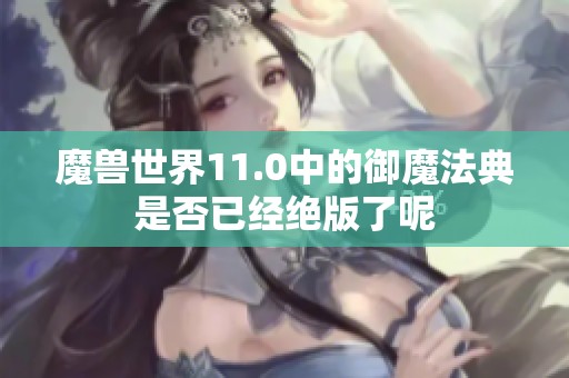 魔兽世界11.0中的御魔法典是否已经绝版了呢