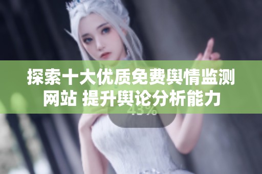 探索十大优质免费舆情监测网站 提升舆论分析能力