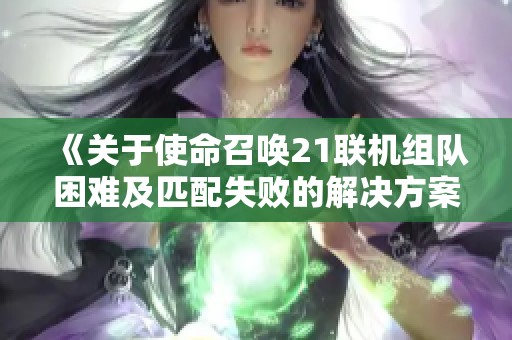 《关于使命召唤21联机组队困难及匹配失败的解决方案》