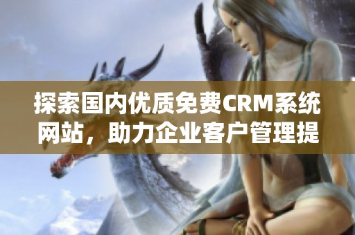 探索国内优质免费CRM系统网站，助力企业客户管理提升