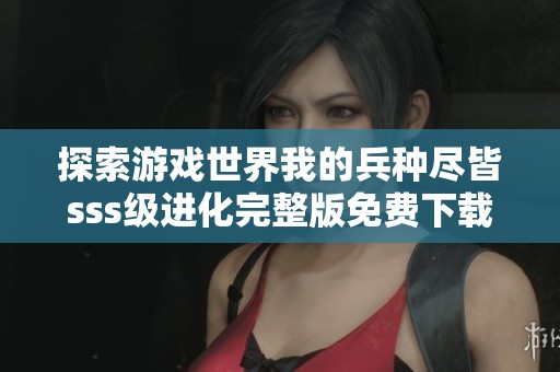探索游戏世界我的兵种尽皆sss级进化完整版免费下载