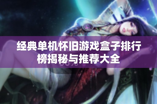 经典单机怀旧游戏盒子排行榜揭秘与推荐大全