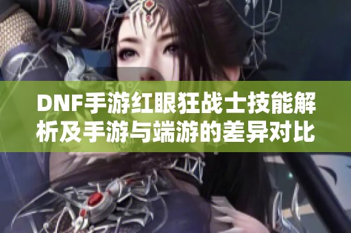 DNF手游红眼狂战士技能解析及手游与端游的差异对比