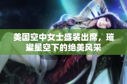美国空中女士盛装出席，璀璨星空下的绝美风采