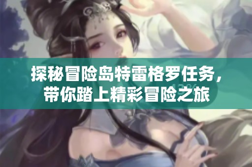探秘冒险岛特雷格罗任务，带你踏上精彩冒险之旅
