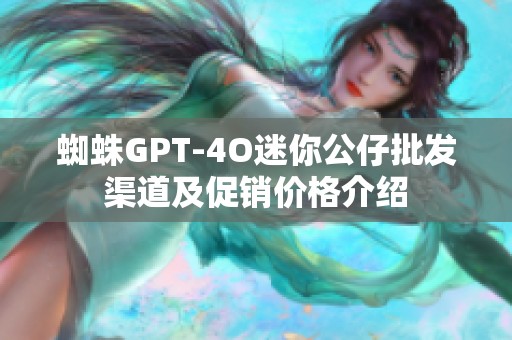 蜘蛛GPT-4O迷你公仔批发渠道及促销价格介绍