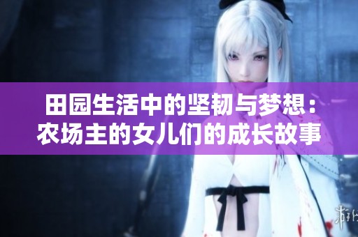 田园生活中的坚韧与梦想：农场主的女儿们的成长故事