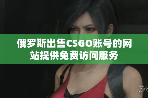 俄罗斯出售CSGO账号的网站提供免费访问服务