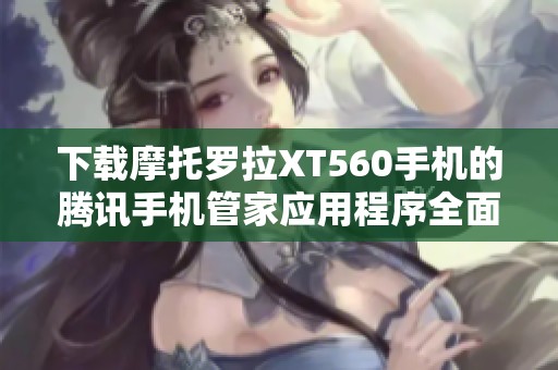 下载摩托罗拉XT560手机的腾讯手机管家应用程序全面指南
