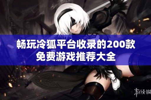 畅玩冷狐平台收录的200款免费游戏推荐大全