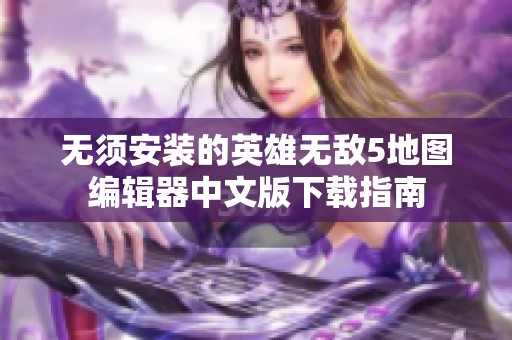 无须安装的英雄无敌5地图编辑器中文版下载指南