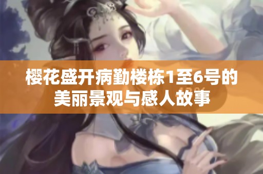 樱花盛开病勤楼栋1至6号的美丽景观与感人故事