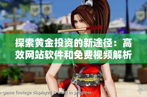 探索黄金投资的新途径：高效网站软件和免费视频解析