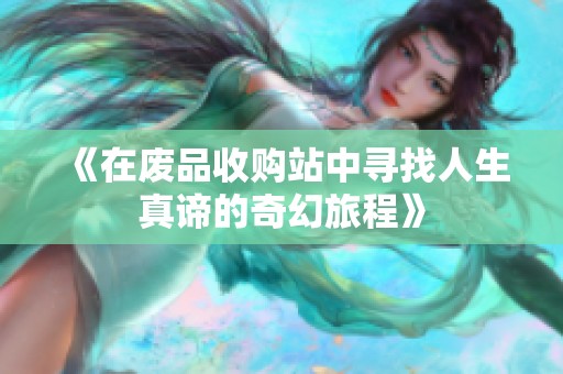 《在废品收购站中寻找人生真谛的奇幻旅程》